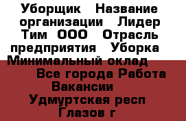 Уборщик › Название организации ­ Лидер Тим, ООО › Отрасль предприятия ­ Уборка › Минимальный оклад ­ 25 020 - Все города Работа » Вакансии   . Удмуртская респ.,Глазов г.